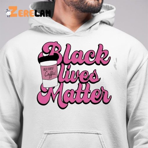 Black Live Matter But First Coffee Shirt