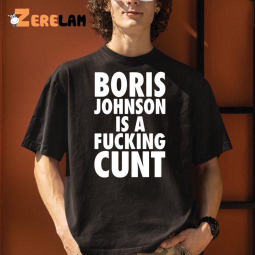 Boris Johnson Is A Fucking Cunt Shirt