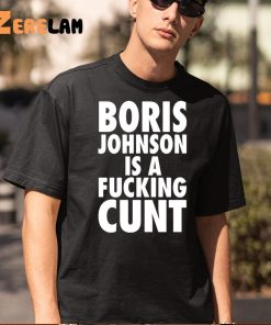Boris Johnson Is A Fucking Cunt Shirt 5 1