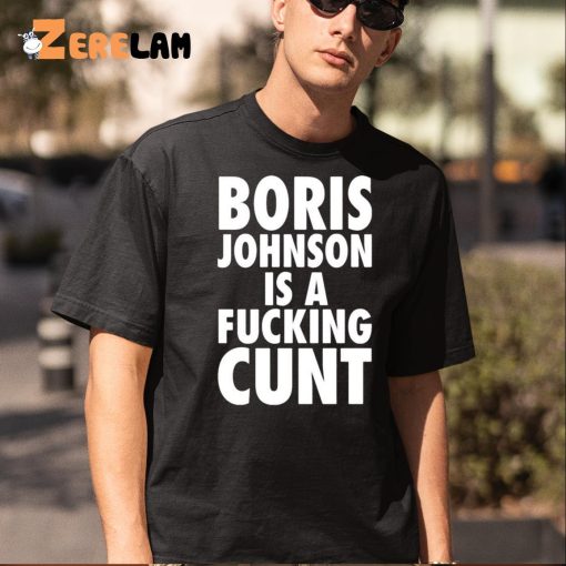 Boris Johnson Is A Fucking Cunt Shirt