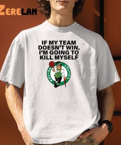 Boston Celtics If My Team Doesn’t Win I’m Going To Kill Myself Shirt