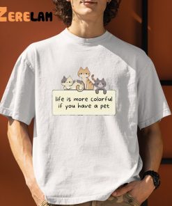 Cat Life Is More Colorful If You Have A Pet Shirt