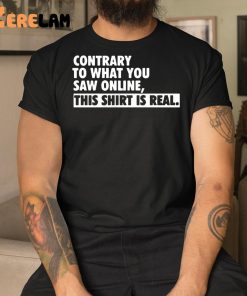 Contrary To What You Saw Online This Shirt 1