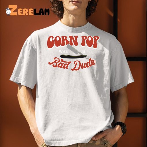 Corn Pop Was A Bad Dude Funny Shirt