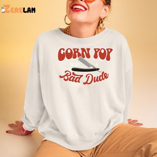 Corn Pop Was A Bad Dude Funny Shirt