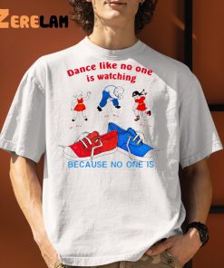 Dance Like No One Is Watching Because No One Is Shirt 1