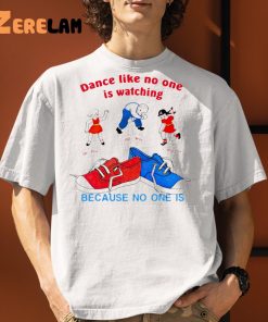 Dance Like No One Is Watching Because No One Is Shirt