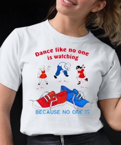 Dance Like No One Is Watching Because No One Is Shirt 12 1