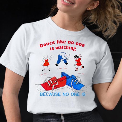 Dance Like No One Is Watching Because No One Is Shirt