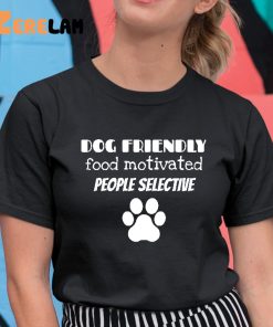 Dog Friendly Food Motivated People Selective Shirt