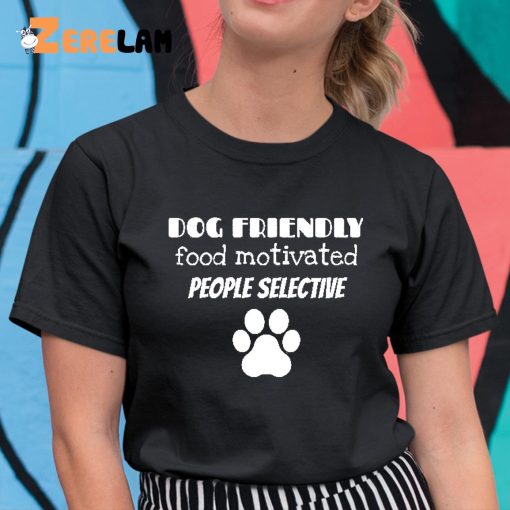 Dog Friendly Food Motivated People Selective Shirt