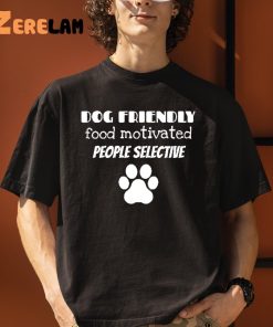 Dog Friendly Food Motivated People Selective Shirt 3 1