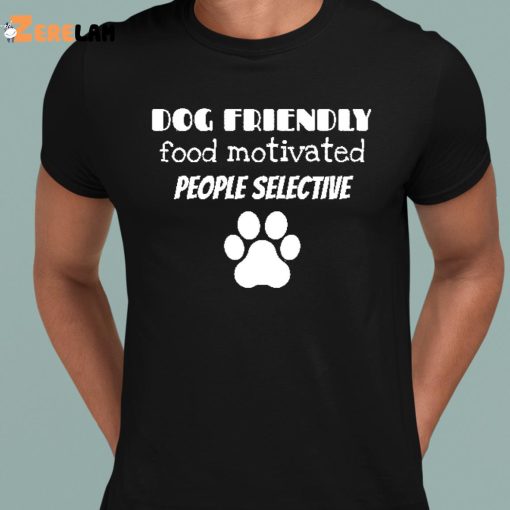 Dog Friendly Food Motivated People Selective Shirt