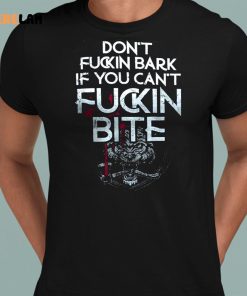 Dont Fuckin Bark If You Cant Fucking Bite Shirt 8 1