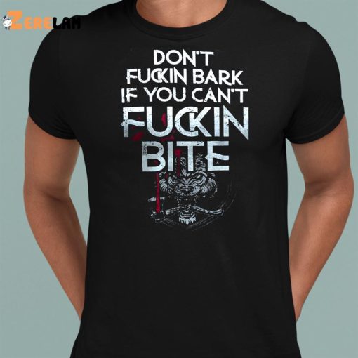 Don’t Fuckin Bark If You Can’t Fucking Bite Shirt