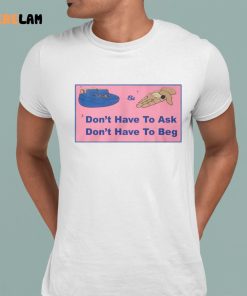 Dont Have To Ask Dont Have To Beg Shirt 1