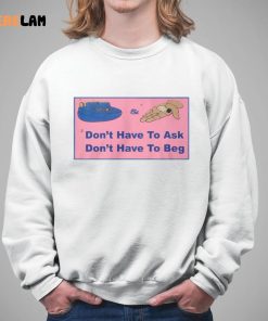 Dont Have To Ask Dont Have To Beg Shirt 5 1