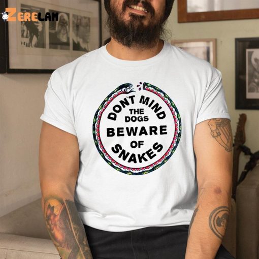Dont Mind The Dogs Beware Of Snakes Shirt