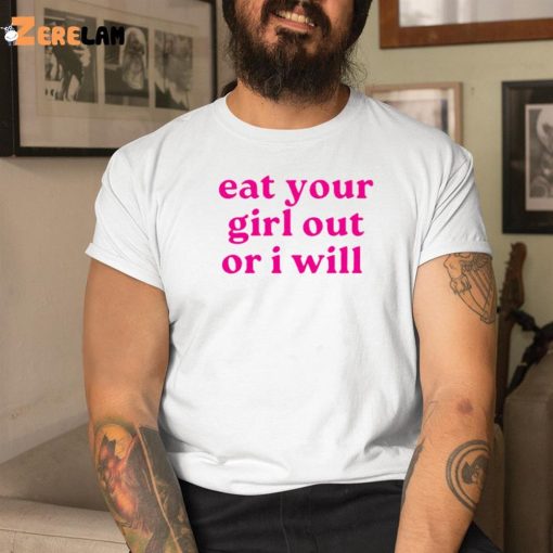 Eat Your Girl out or i will shirt