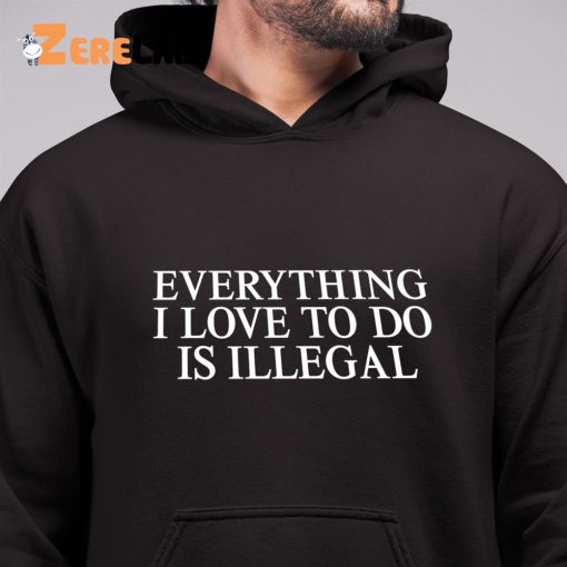 Everything I Love To Do Is Illegal Shirt