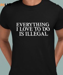 Everything I Love To Do Is Illegal Shirt 8 1