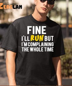 Fine Ill Run But Im Complaining The Whole Time Shirt 1