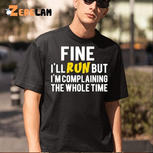 Fine I’ll Run But I’m Complaining The Whole Time Shirt