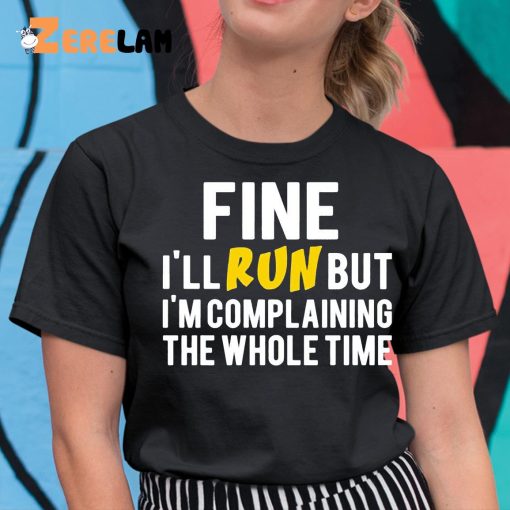 Fine I’ll Run But I’m Complaining The Whole Time Shirt