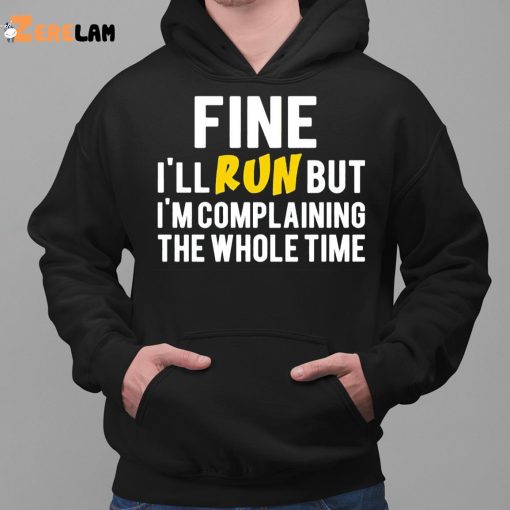 Fine I’ll Run But I’m Complaining The Whole Time Shirt