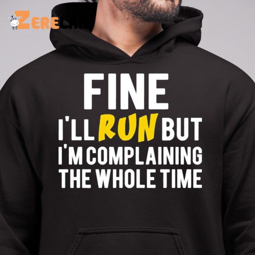 Fine I’ll Run But I’m Complaining The Whole Time Shirt