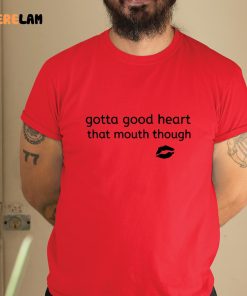 Gotta Good Heart That Mouth Though Shirt 1