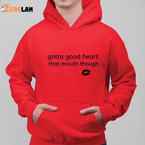 Gotta Good Heart That Mouth Though Shirt