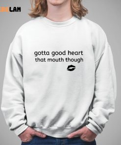 Gotta Good Heart That Mouth Though Shirt 5 1