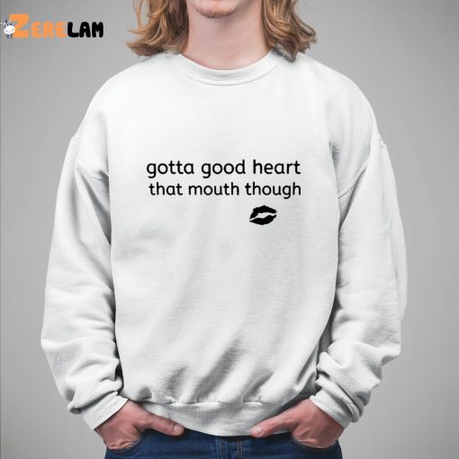 Gotta Good Heart That Mouth Though Shirt