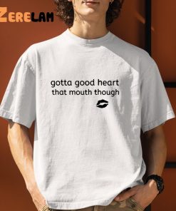 Gotta Good Heart That Mouth Though Shirt 9 1