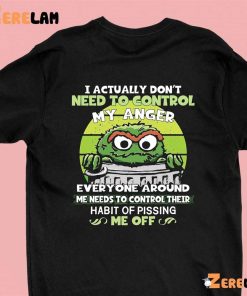 Grouch I Actually Dont Need To Control My Anger Shirt 1 green