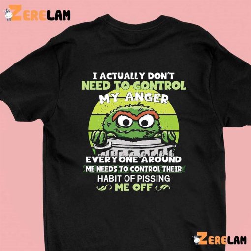 Grouch I Actually Don’t Need To Control My Anger Shirt