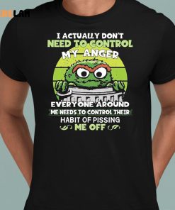 Grouch I Actually Dont Need To Control My Anger Shirt 8 1