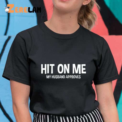 Hit On Me My Husband Approves Shirt