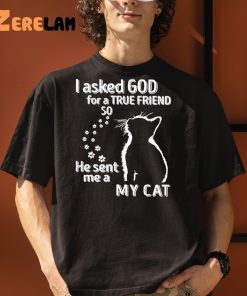 I Asked God For A True Friend So He Sent Me A My Cat Shirt 3 1