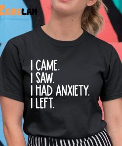 I Came I Saw I Had Anxiety So I Left Shirt