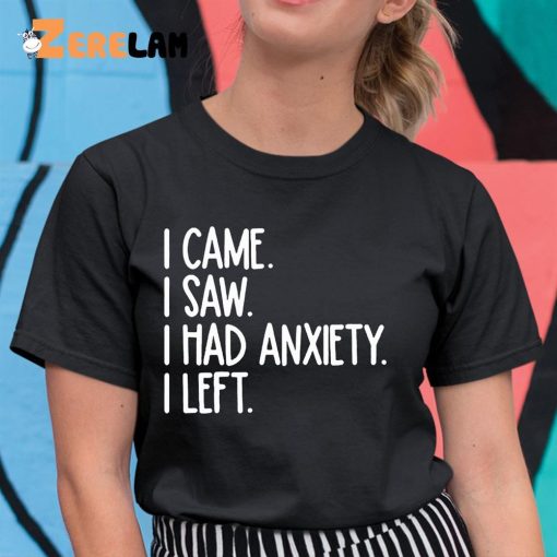 I Came I Saw I Had Anxiety So I Left Shirt