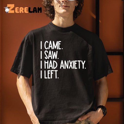 I Came I Saw I Had Anxiety So I Left Shirt