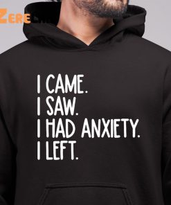 I Came I Saw I Had Anxiety So I Left Shirt 6 1