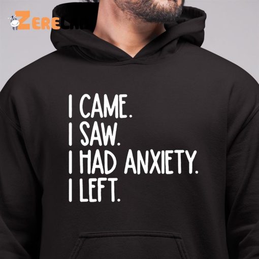 I Came I Saw I Had Anxiety So I Left Shirt