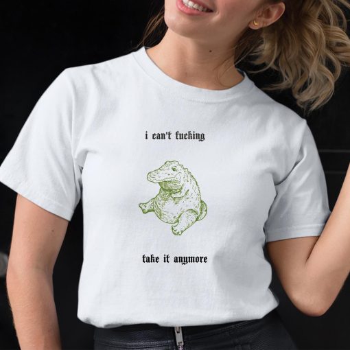 I Can’t Fucking Take It Anymore Shirt