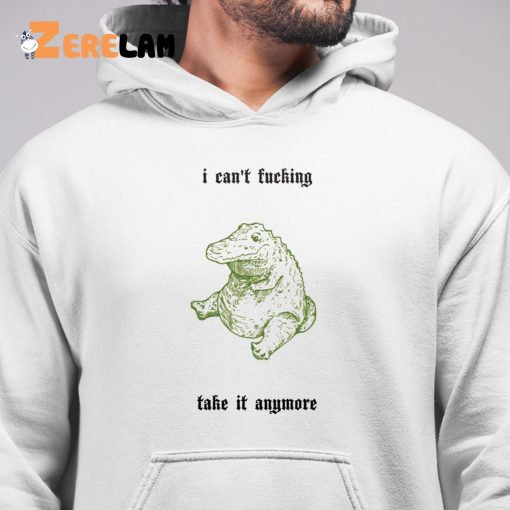 I Can’t Fucking Take It Anymore Shirt