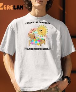I Can’t Lay Down Soon I Will Make It Everyone’s Problem Shirt