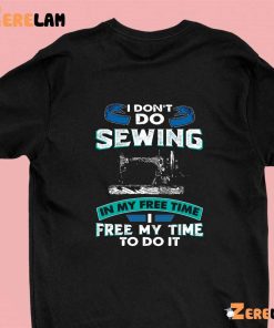 I Don’t Sewing In My Free Time Free My Time To Do It Shirt