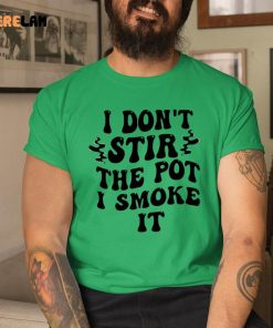 I Dont Stir The Pot I Smoke It Shirt 1 green